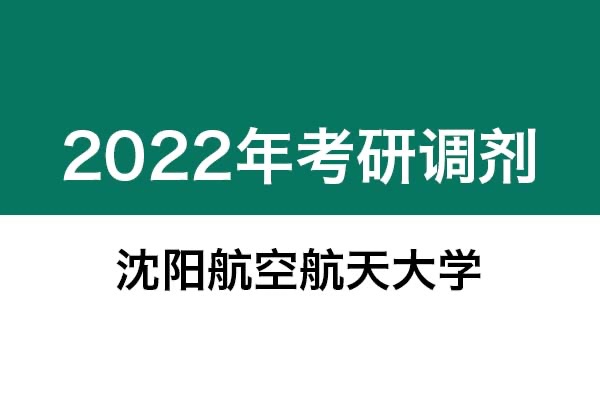 沈陽航空航天大學(xué)2022年考研調(diào)劑信息：機(jī)械-工業(yè)設(shè)計工程，美術(shù)學(xué)