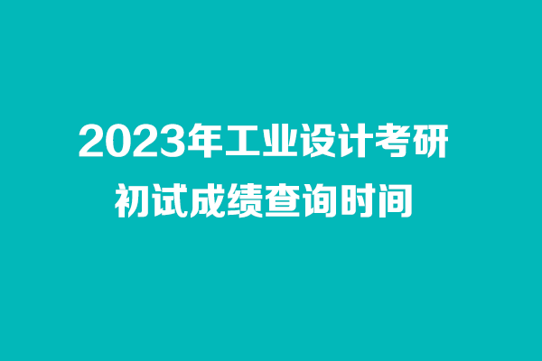 2023年工業(yè)設(shè)計考研初試成績查詢時間