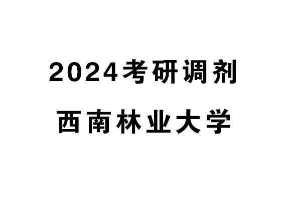 西南林業(yè)大學藝術與設計學院2024年考研調(diào)劑信息-設計學/設計