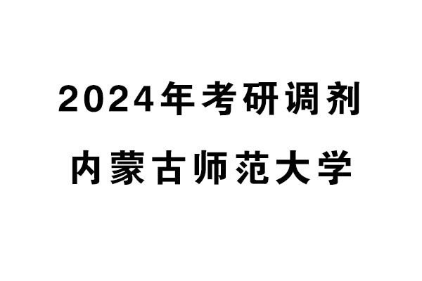 內(nèi)蒙古師范大學2024年考研調(diào)劑信息-設計135700（專碩）