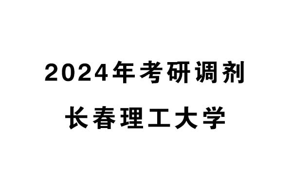 長春理工大學2024年考研調(diào)劑信息-設計135700（專碩）