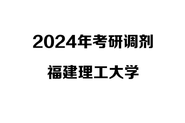 福建理工大學2024年考研調(diào)劑信息-設計學140300（學碩）