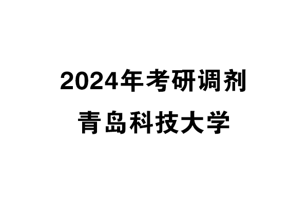 青島科技大學(xué)2024年考研調(diào)劑信息-美術(shù)與書(shū)法1356（專(zhuān)碩）