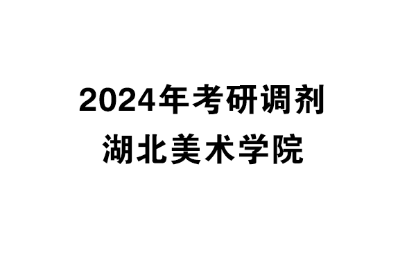 湖北美術(shù)學(xué)院2024年考研調(diào)劑信息-設(shè)計(jì)135700（專碩）