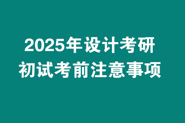 2025年設(shè)計(jì)考研初試考試考前注意事項(xiàng)?。?！